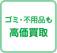 ゴミ・不用品も高価買取